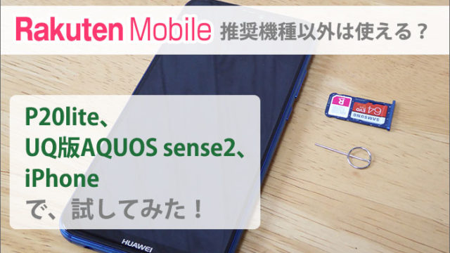 MNOの楽天モバイル、推奨機種以外は使える？P20lite、UQ版AQUOS sense2、iPhoneで試してみた！