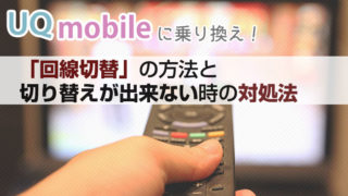 UQモバイルに乗り換え!「回線切替」の方法と切り替えが出来ない時の対処法