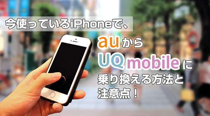 今使っているiphoneで Auからuqモバイルに乗り換える方法と注意点 Uqモバイルマニア