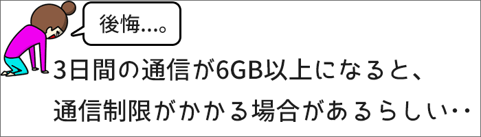 3日間の通信が6GB以上になると、通信制限がかかる場合があるらしい・・・