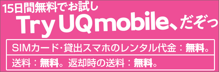 「Try UQ mobile」：15日間「完全無料」でお試し出来るサービス！