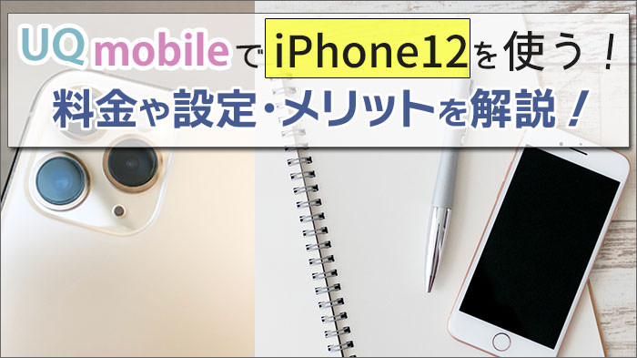 UQモバイルでiPhone12を使う方法！料金やAPNなどの設定方法と、メリットを解説。