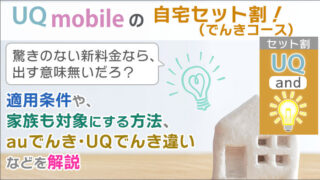 UQモバイル「自宅セット割(でんきコース)」。適用条件や、家族も対象にする方法、auでんき・UQでんき違いなど。