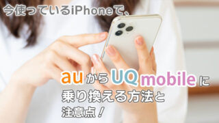 今使っているiPhoneで、auからUQモバイルに乗り換える方法と注意点！