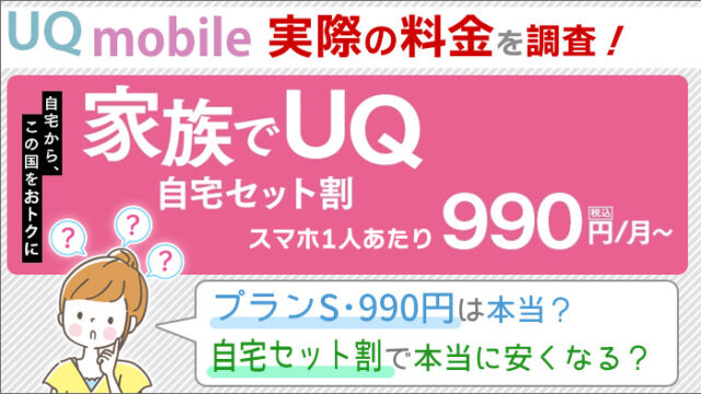 UQモバイル、実際の料金を調査！プランS･990円は本当？自宅セット割で本当に安くなる？