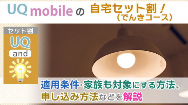 UQモバイル「自宅セット割(でんきコース)」。申し込み方法・家族も対象にする方法！