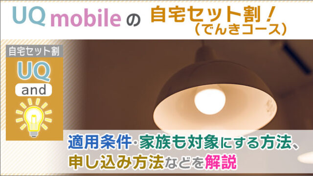 UQモバイル「自宅セット割(でんきコース)」。申し込み方法・家族も対象にする方法！