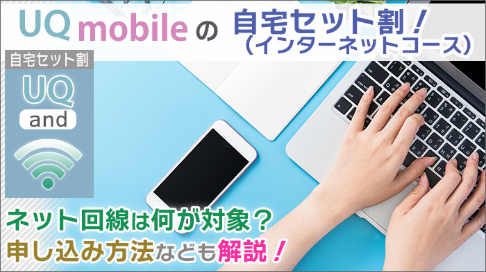 UQモバイル「自宅セット割(インターネットコース)」。固定回線は何が対象？申し込み方法も解説！