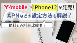 ワイモバイルでiPhone12が発売!APNなどの設定方法を解説。他社との料金比較も!