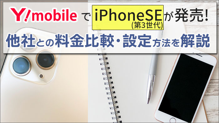 ワイモバイルでiPhoneSE(第3世代)発売！他社との料金比較・APNなどの設定方法を解説。